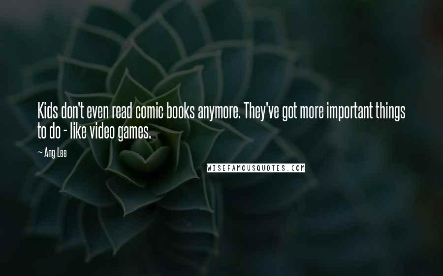 Ang Lee Quotes: Kids don't even read comic books anymore. They've got more important things to do - like video games.