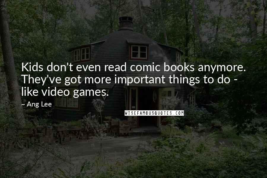 Ang Lee Quotes: Kids don't even read comic books anymore. They've got more important things to do - like video games.