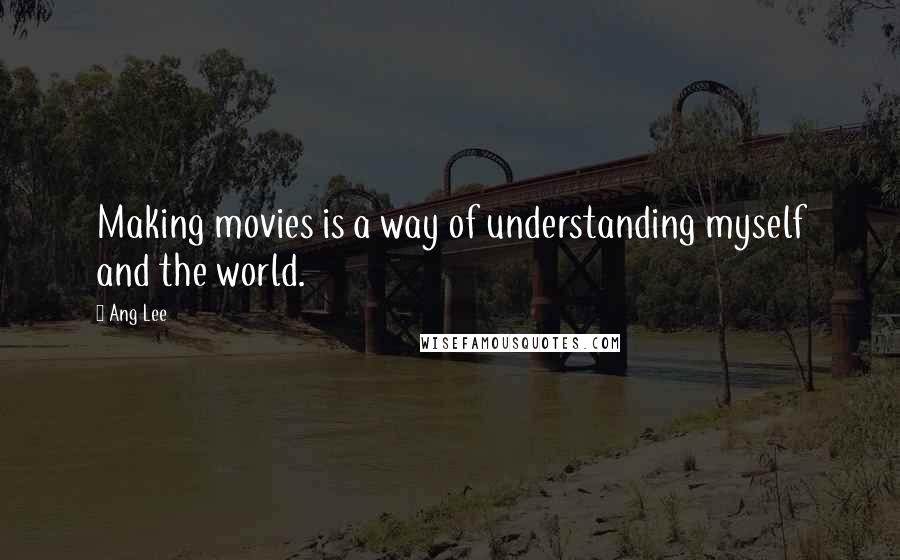 Ang Lee Quotes: Making movies is a way of understanding myself and the world.