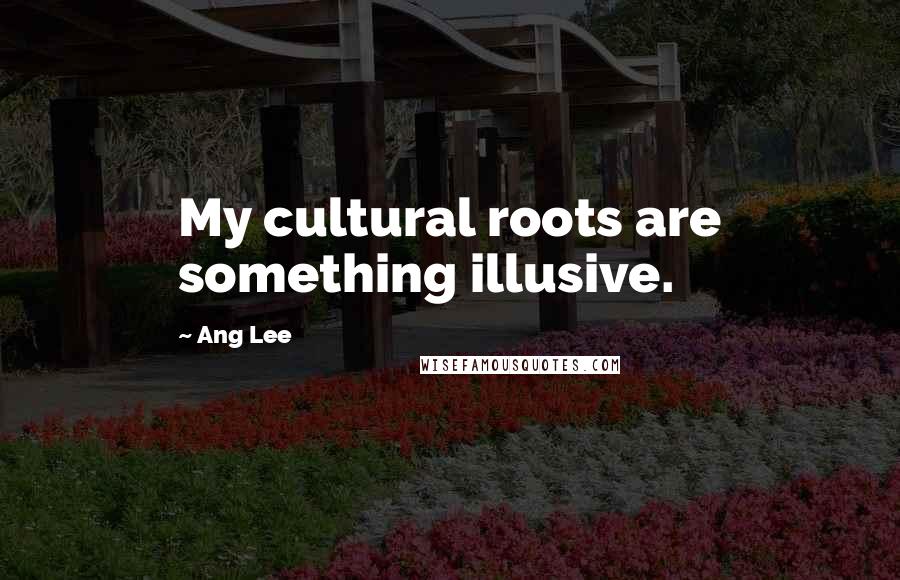Ang Lee Quotes: My cultural roots are something illusive.