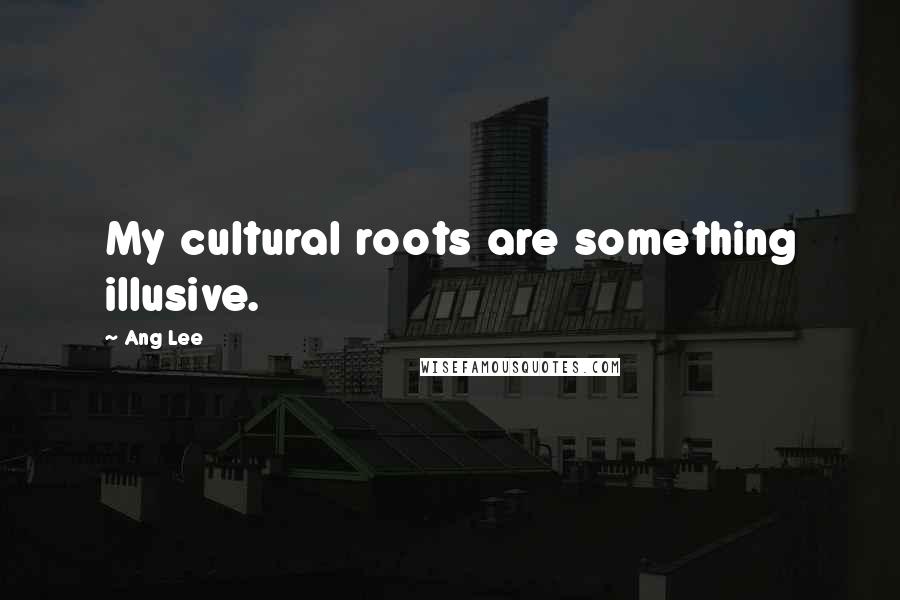 Ang Lee Quotes: My cultural roots are something illusive.