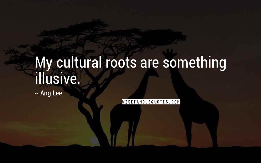 Ang Lee Quotes: My cultural roots are something illusive.