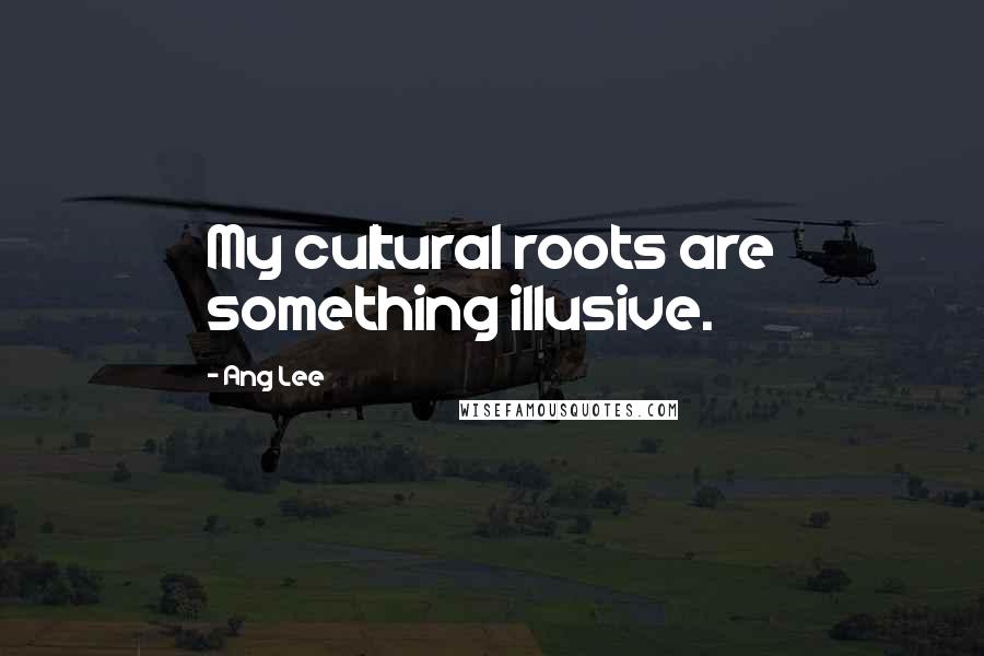 Ang Lee Quotes: My cultural roots are something illusive.