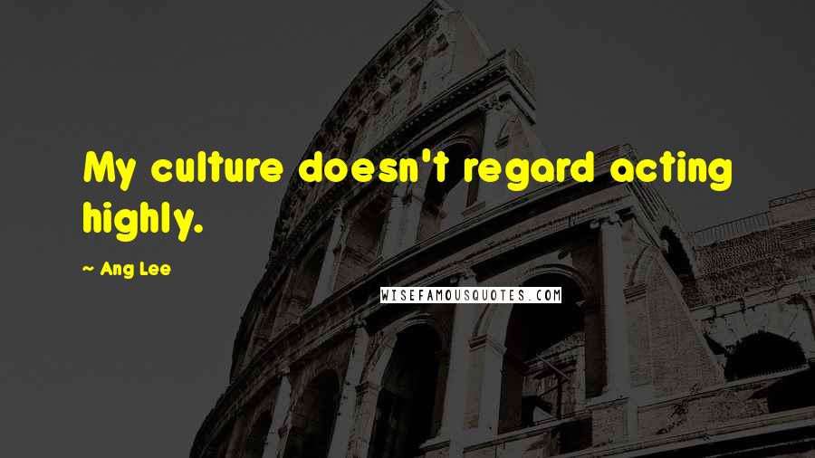 Ang Lee Quotes: My culture doesn't regard acting highly.