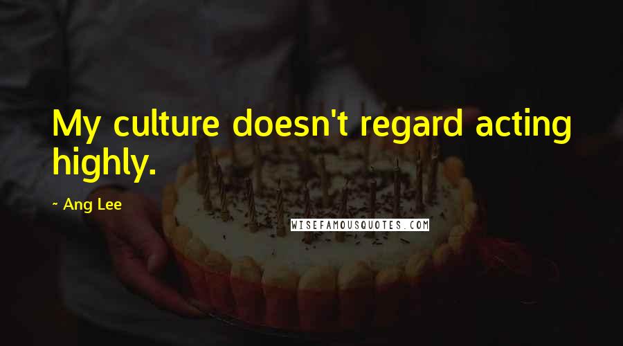 Ang Lee Quotes: My culture doesn't regard acting highly.