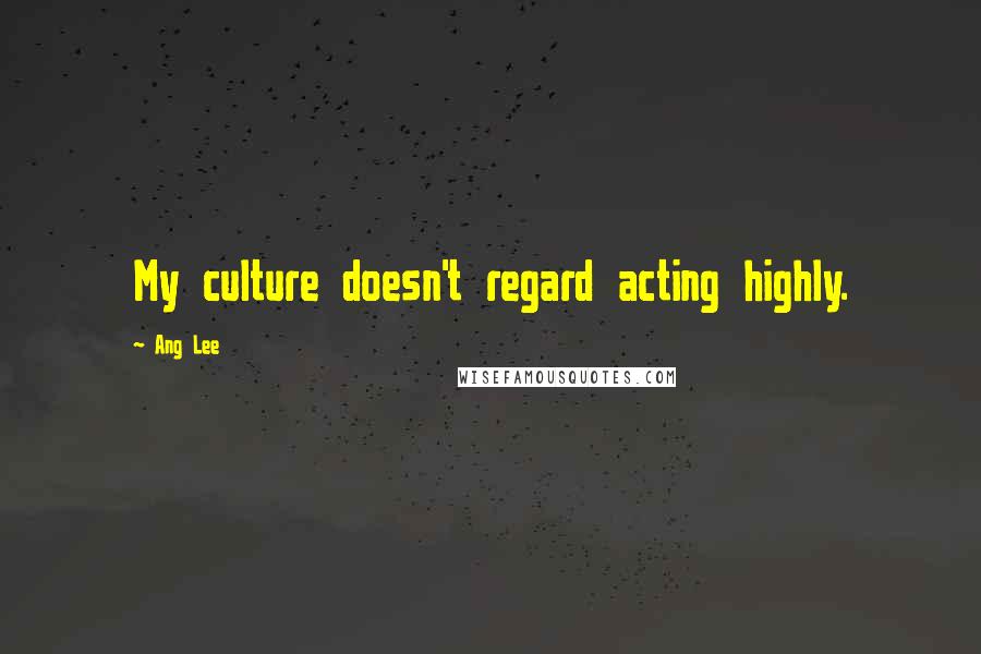 Ang Lee Quotes: My culture doesn't regard acting highly.