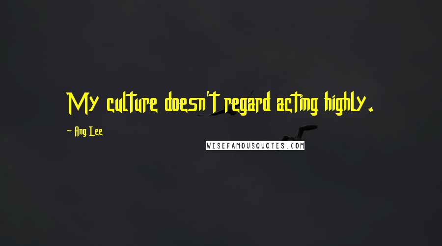 Ang Lee Quotes: My culture doesn't regard acting highly.