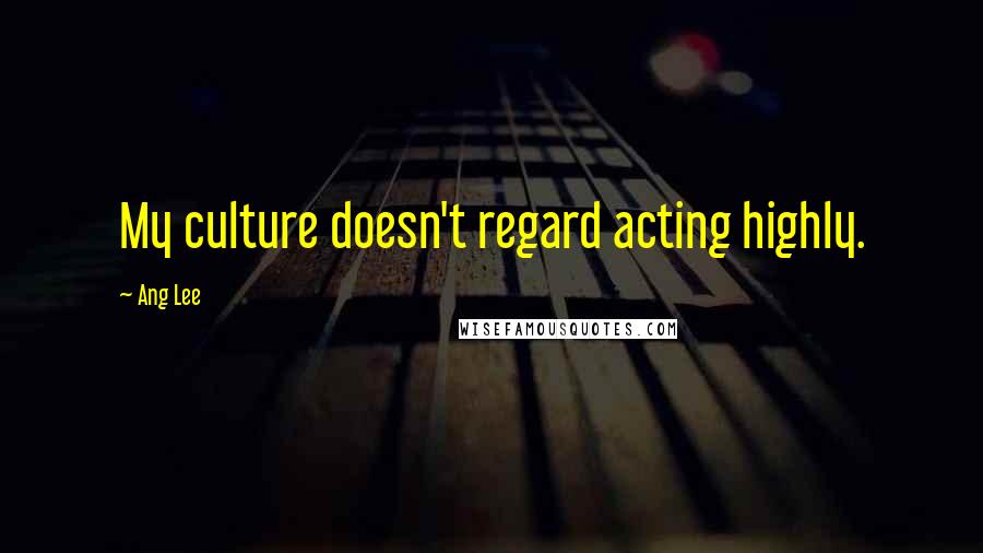 Ang Lee Quotes: My culture doesn't regard acting highly.