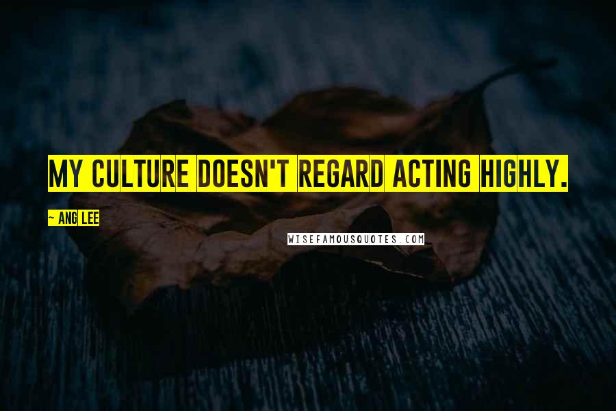 Ang Lee Quotes: My culture doesn't regard acting highly.