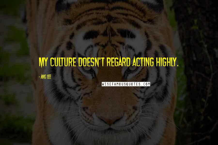 Ang Lee Quotes: My culture doesn't regard acting highly.