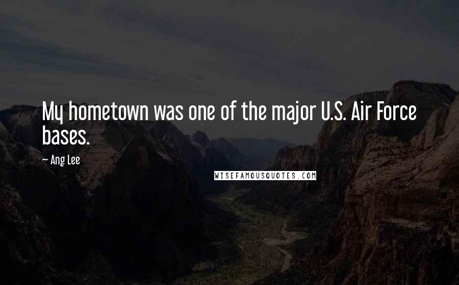 Ang Lee Quotes: My hometown was one of the major U.S. Air Force bases.