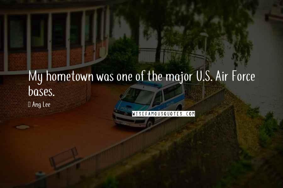Ang Lee Quotes: My hometown was one of the major U.S. Air Force bases.