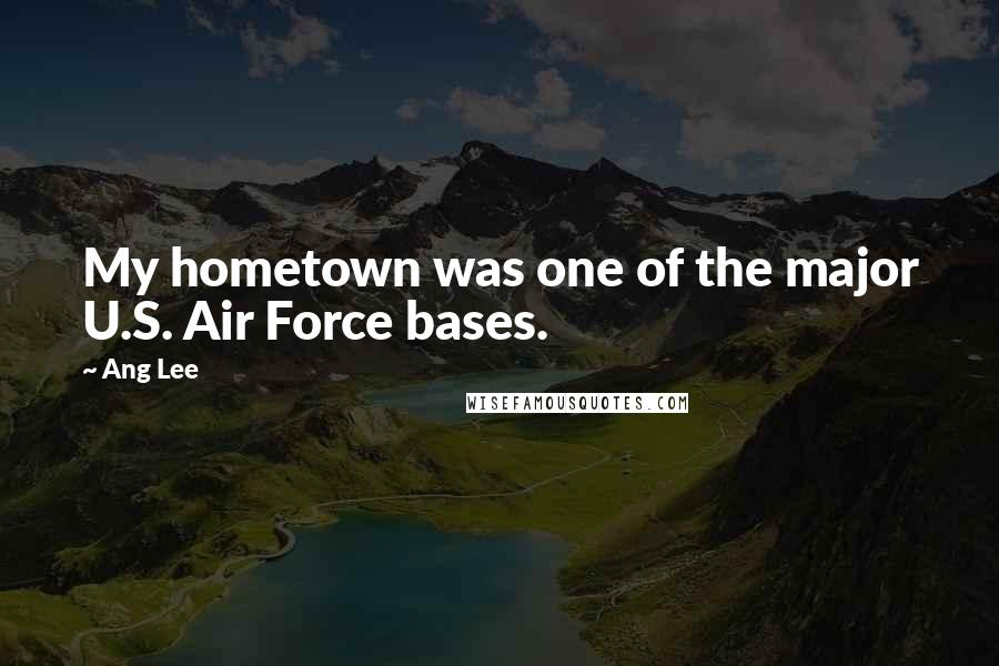 Ang Lee Quotes: My hometown was one of the major U.S. Air Force bases.