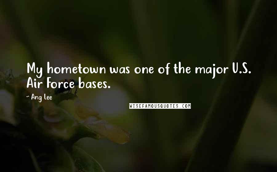 Ang Lee Quotes: My hometown was one of the major U.S. Air Force bases.