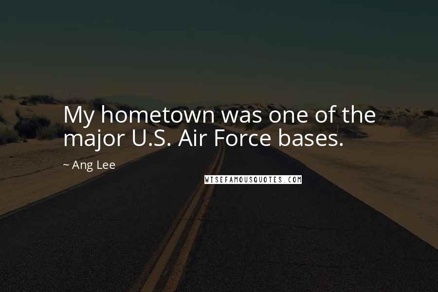 Ang Lee Quotes: My hometown was one of the major U.S. Air Force bases.