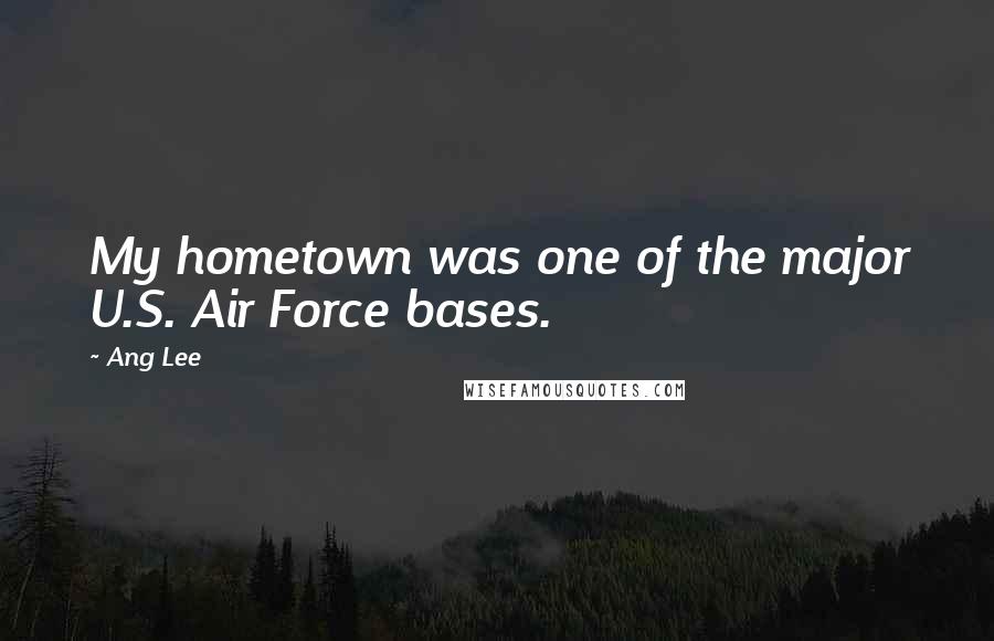 Ang Lee Quotes: My hometown was one of the major U.S. Air Force bases.