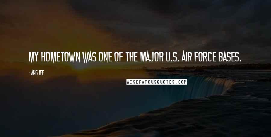 Ang Lee Quotes: My hometown was one of the major U.S. Air Force bases.