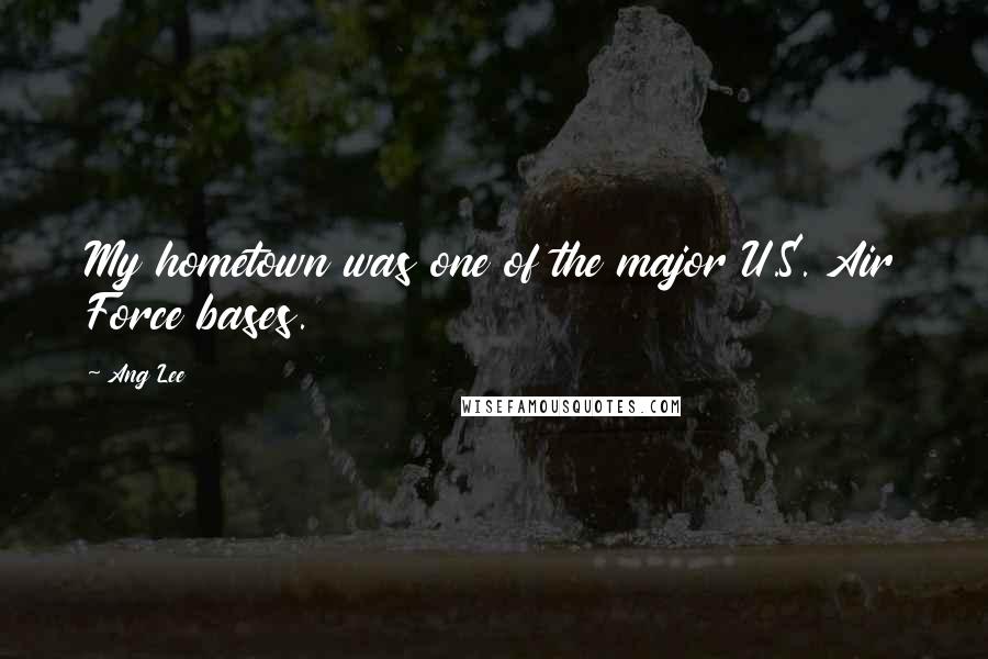Ang Lee Quotes: My hometown was one of the major U.S. Air Force bases.
