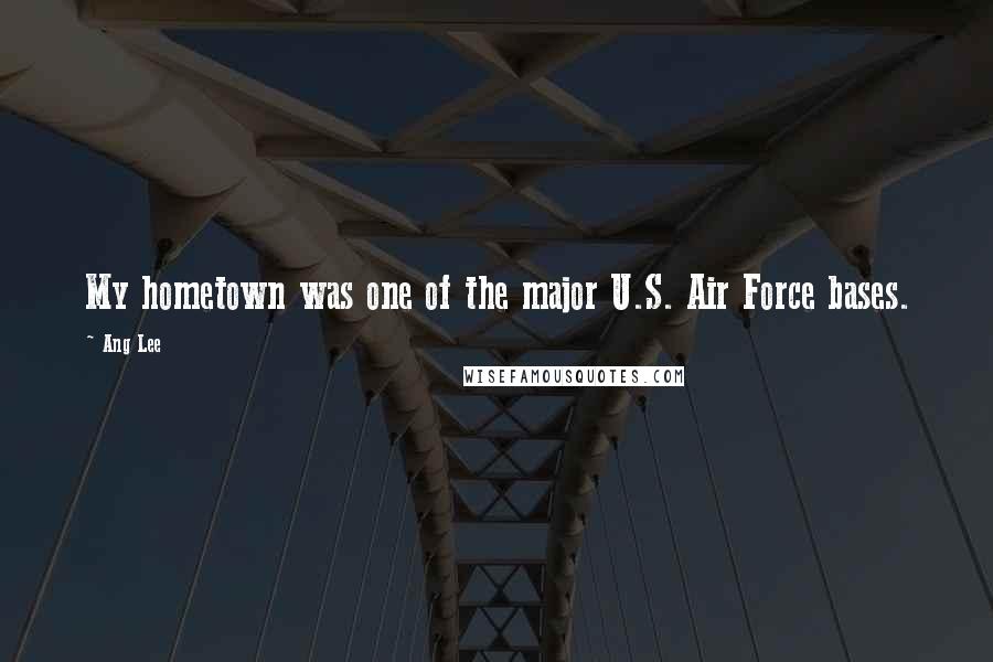Ang Lee Quotes: My hometown was one of the major U.S. Air Force bases.