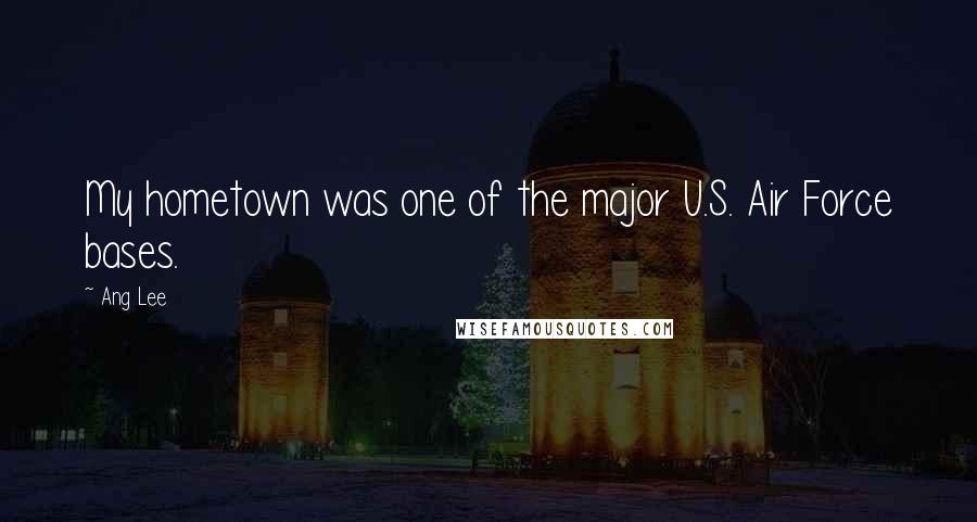 Ang Lee Quotes: My hometown was one of the major U.S. Air Force bases.