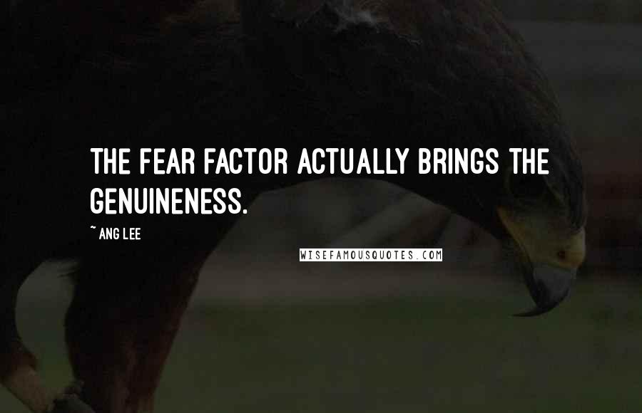 Ang Lee Quotes: The fear factor actually brings the genuineness.