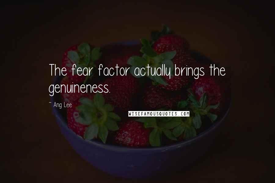 Ang Lee Quotes: The fear factor actually brings the genuineness.