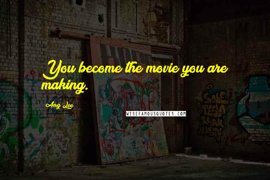 Ang Lee Quotes: You become the movie you are making.