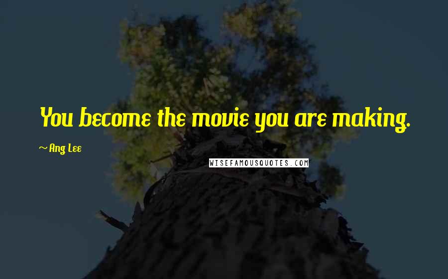 Ang Lee Quotes: You become the movie you are making.