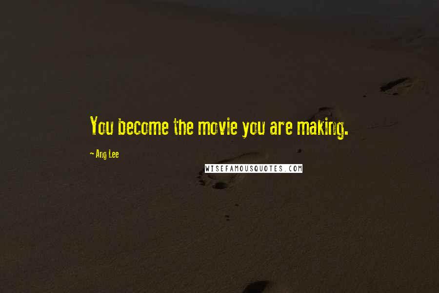 Ang Lee Quotes: You become the movie you are making.