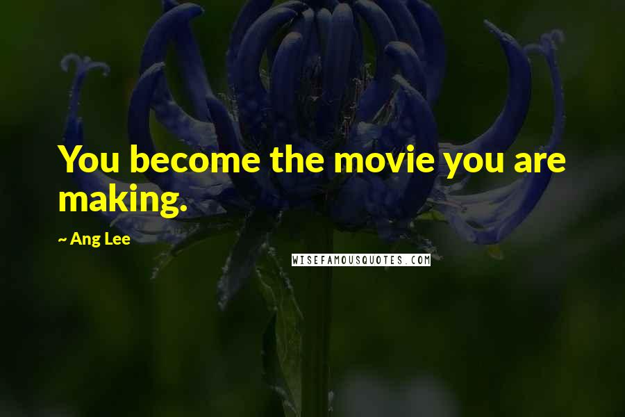 Ang Lee Quotes: You become the movie you are making.