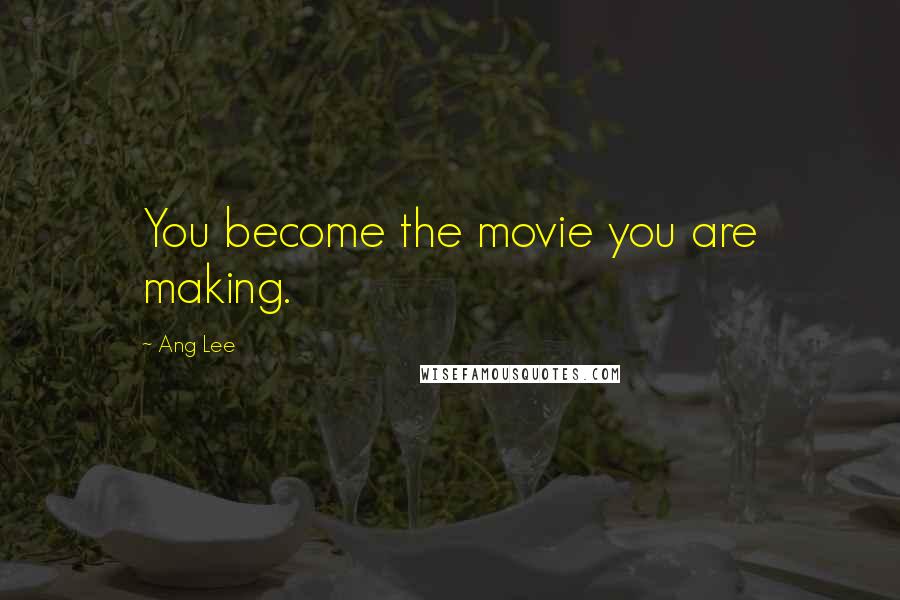 Ang Lee Quotes: You become the movie you are making.