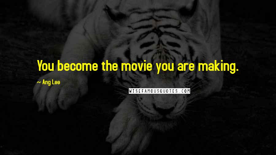 Ang Lee Quotes: You become the movie you are making.