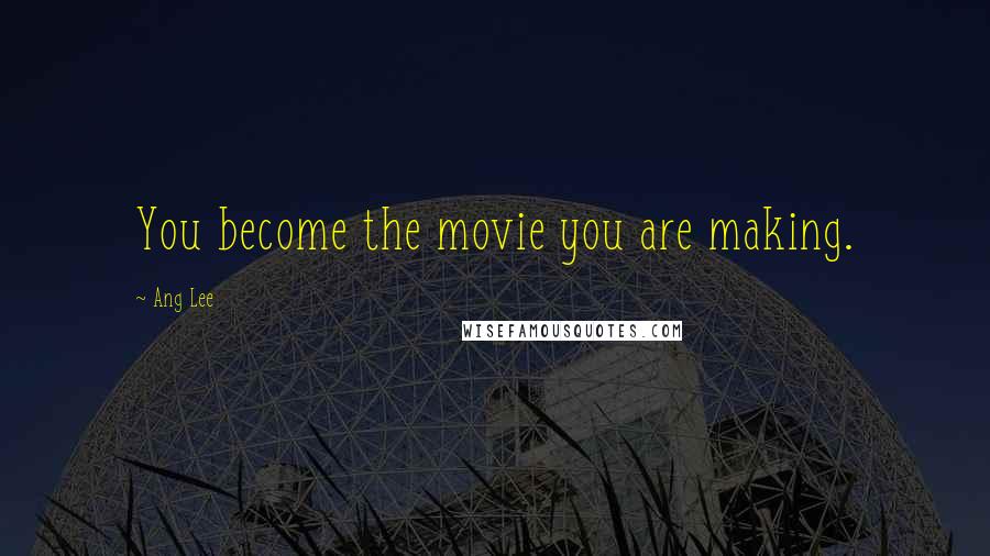 Ang Lee Quotes: You become the movie you are making.