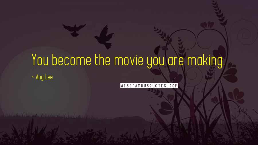 Ang Lee Quotes: You become the movie you are making.