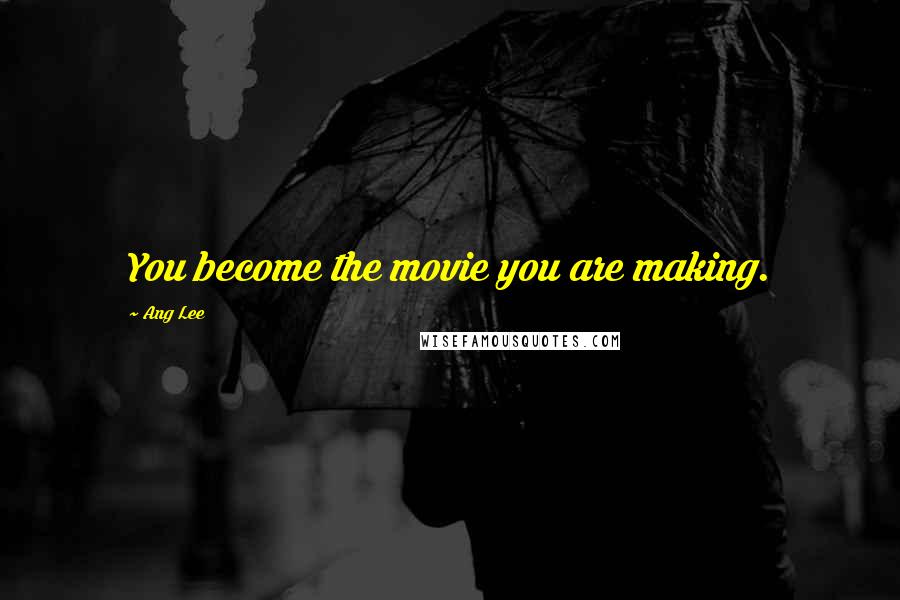 Ang Lee Quotes: You become the movie you are making.