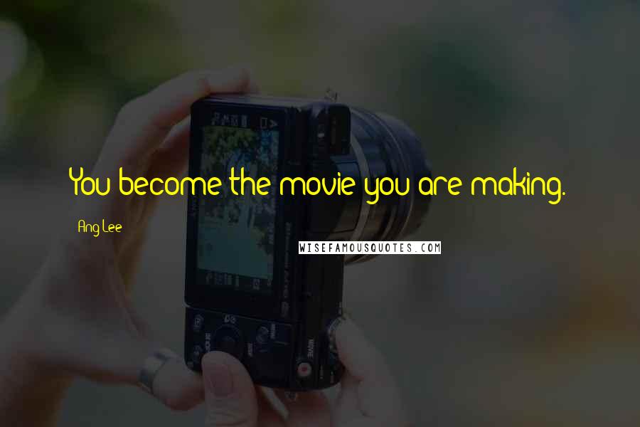 Ang Lee Quotes: You become the movie you are making.