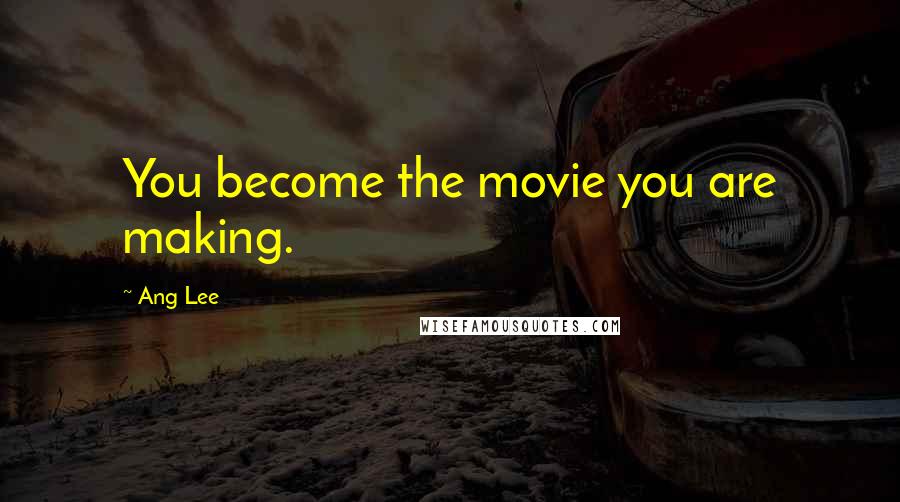 Ang Lee Quotes: You become the movie you are making.