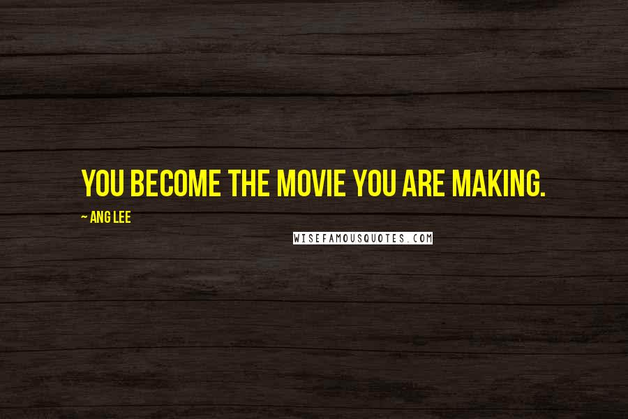 Ang Lee Quotes: You become the movie you are making.