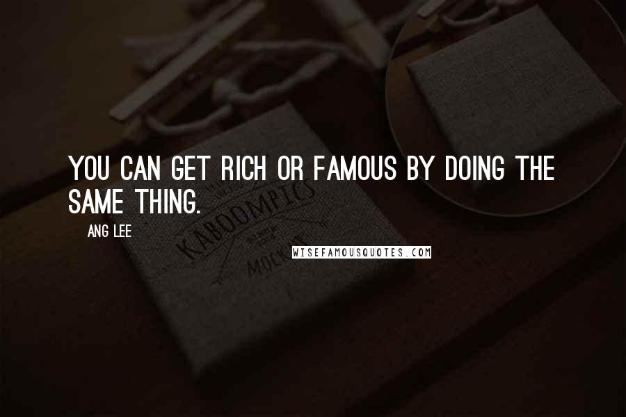 Ang Lee Quotes: You can get rich or famous by doing the same thing.