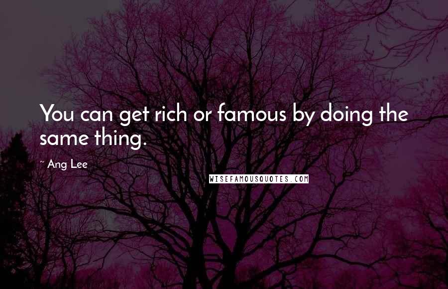 Ang Lee Quotes: You can get rich or famous by doing the same thing.