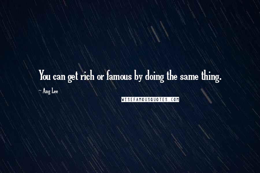 Ang Lee Quotes: You can get rich or famous by doing the same thing.