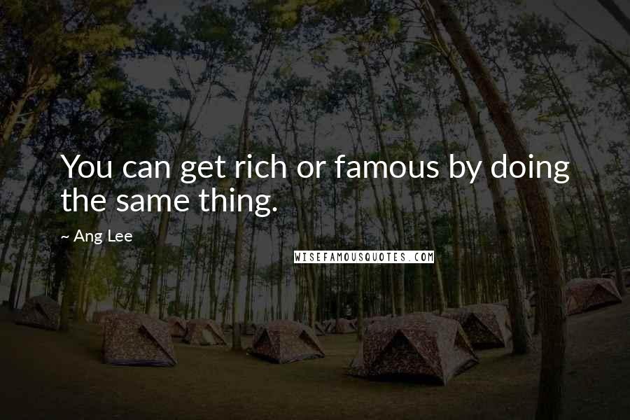 Ang Lee Quotes: You can get rich or famous by doing the same thing.