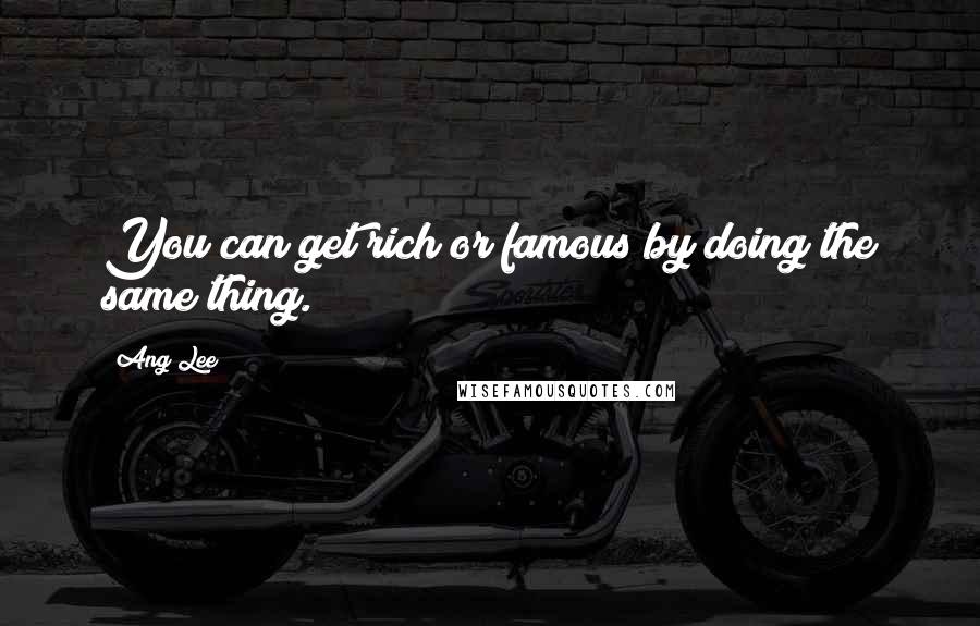 Ang Lee Quotes: You can get rich or famous by doing the same thing.