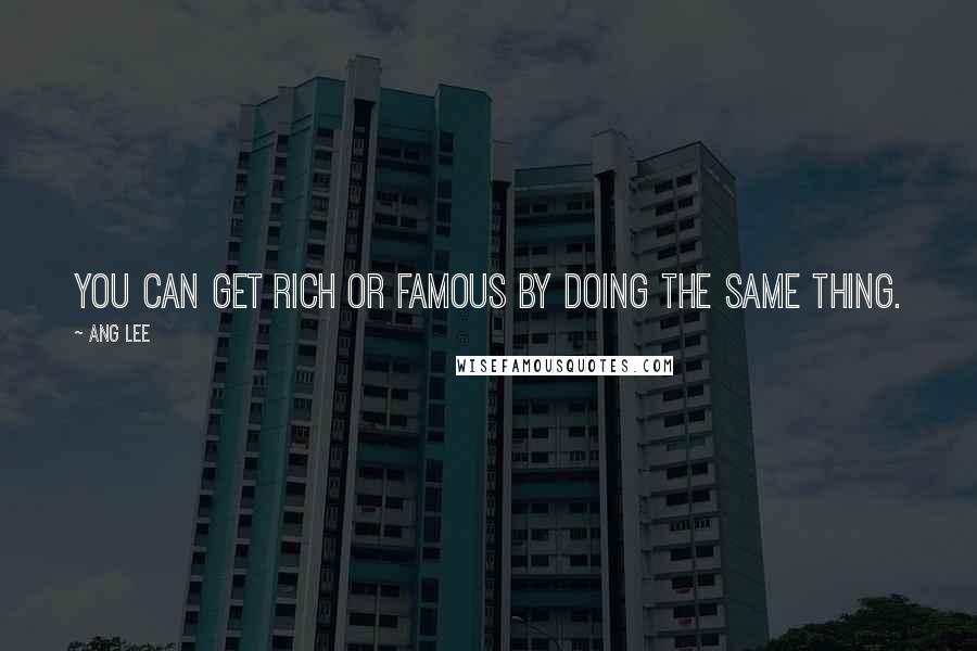 Ang Lee Quotes: You can get rich or famous by doing the same thing.