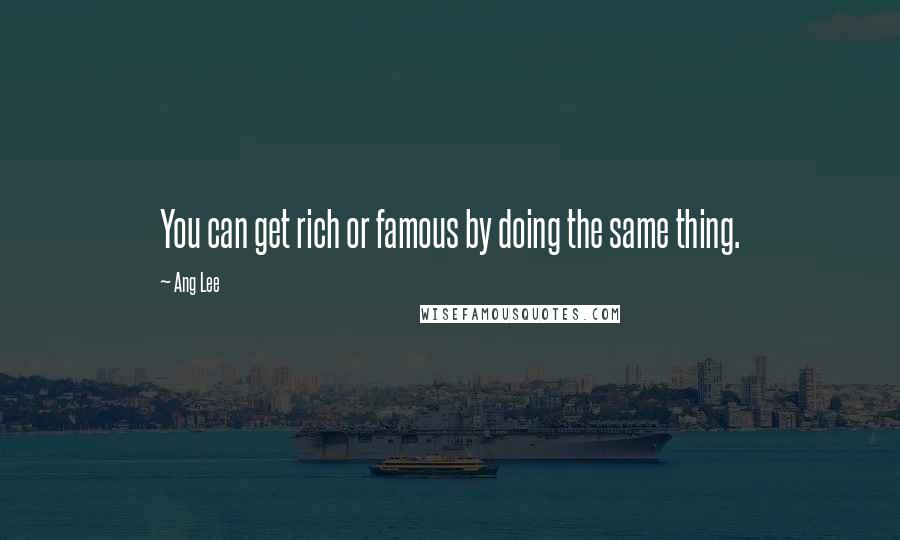 Ang Lee Quotes: You can get rich or famous by doing the same thing.