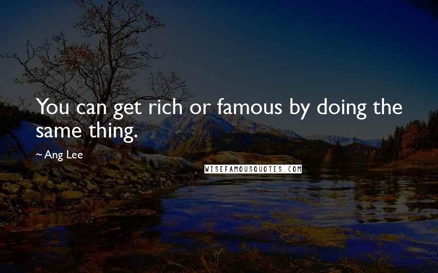 Ang Lee Quotes: You can get rich or famous by doing the same thing.