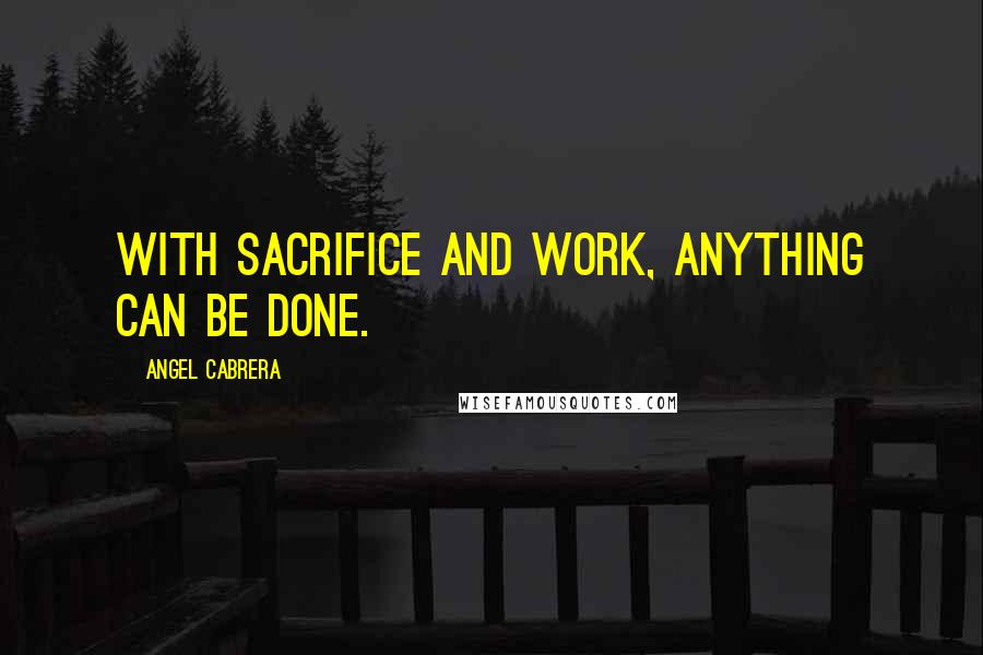 Angel Cabrera Quotes: With sacrifice and work, anything can be done.