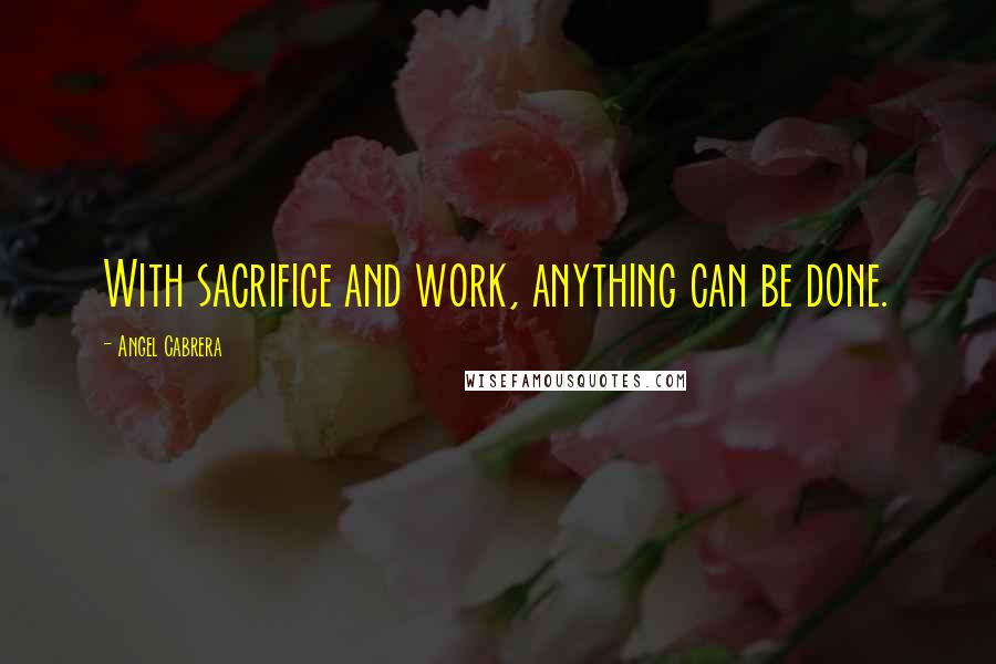 Angel Cabrera Quotes: With sacrifice and work, anything can be done.