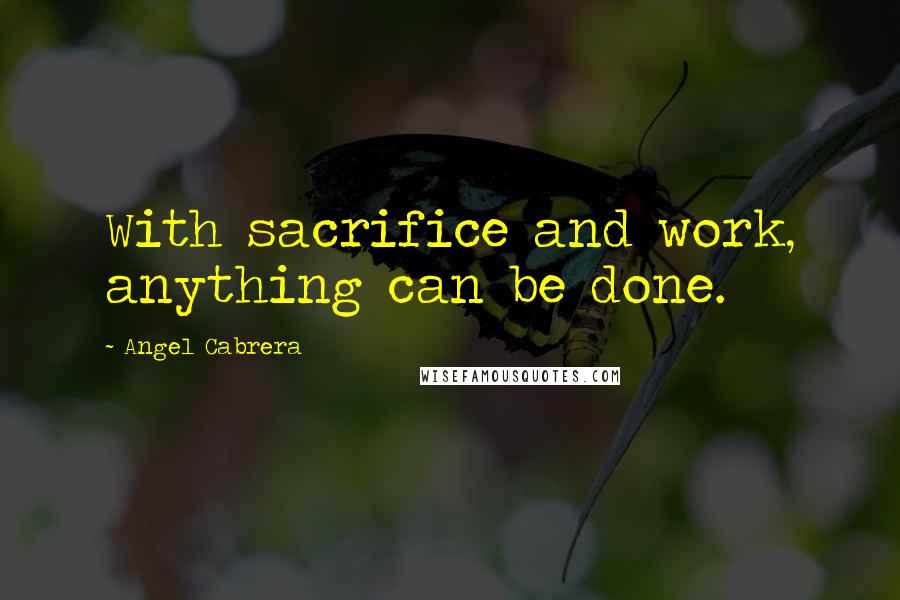 Angel Cabrera Quotes: With sacrifice and work, anything can be done.