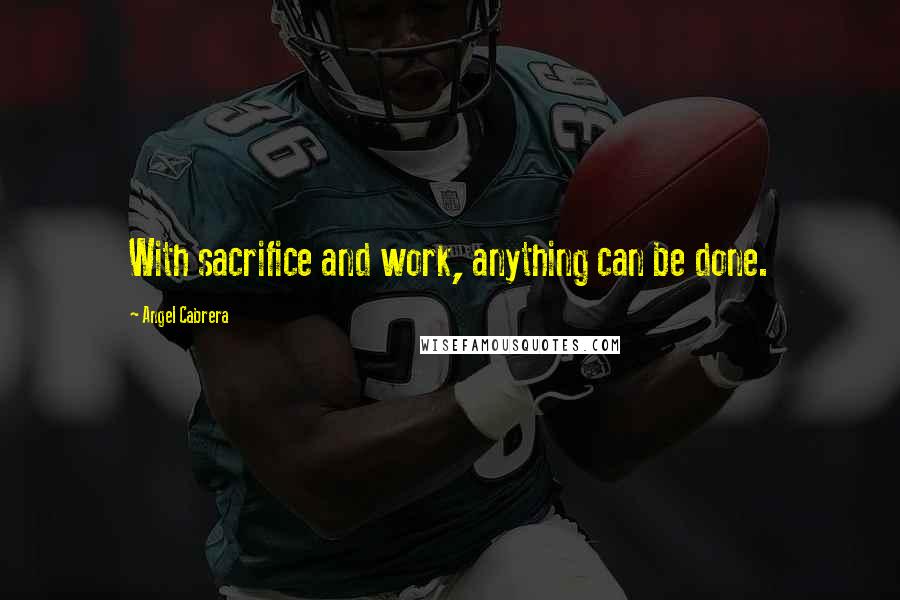 Angel Cabrera Quotes: With sacrifice and work, anything can be done.